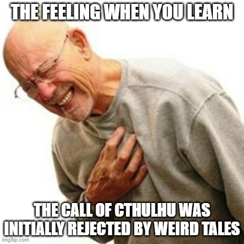 rejected cthulhu | THE FEELING WHEN YOU LEARN; THE CALL OF CTHULHU WAS INITIALLY REJECTED BY WEIRD TALES | image tagged in memes,right in the childhood | made w/ Imgflip meme maker