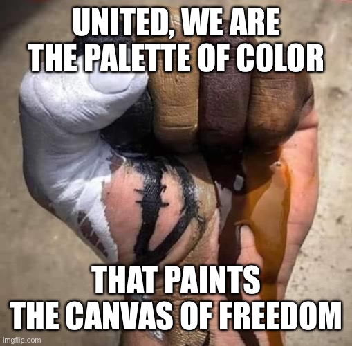 We are all people of color. | UNITED, WE ARE THE PALETTE OF COLOR; THAT PAINTS THE CANVAS OF FREEDOM | image tagged in politics,racism,united | made w/ Imgflip meme maker