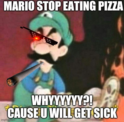 Pizza time stops | MARIO STOP EATING PIZZA; WHYYYYYY?! CAUSE U WILL GET SICK | image tagged in pizza time stops | made w/ Imgflip meme maker