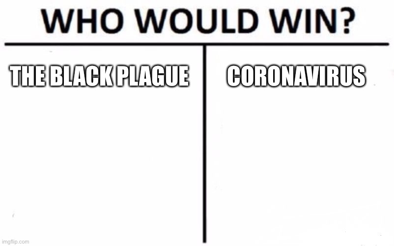 Who Would Win? Meme | THE BLACK PLAGUE; CORONAVIRUS | image tagged in memes,who would win | made w/ Imgflip meme maker