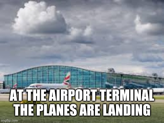 "at the airport terminal" by bill Wurtz | AT THE AIRPORT TERMINAL THE PLANES ARE LANDING | image tagged in airport | made w/ Imgflip meme maker