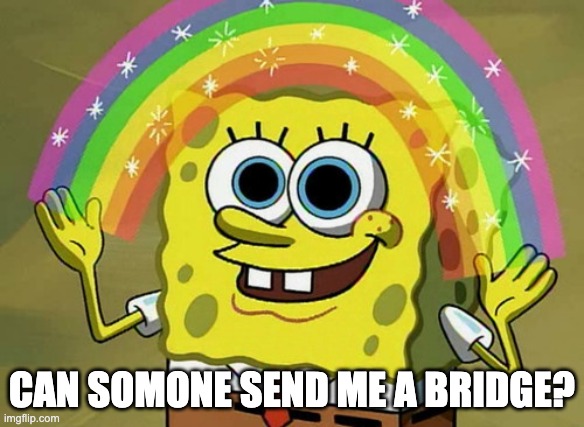 Send me a bridge | CAN SOMONE SEND ME A BRIDGE? | image tagged in memes,imagination spongebob,bridge | made w/ Imgflip meme maker