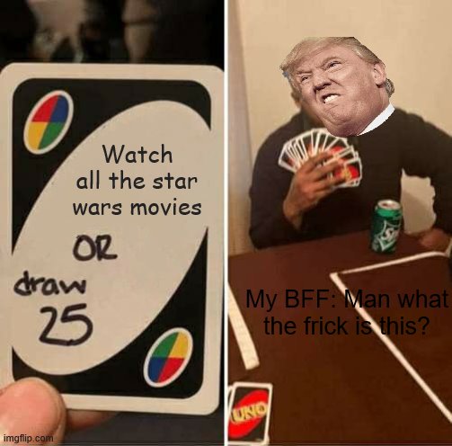 When your friend never likes star wars so you force them to in a game of Uno | Watch all the star wars movies; My BFF: Man what the frick is this? | image tagged in memes,uno draw 25 cards | made w/ Imgflip meme maker