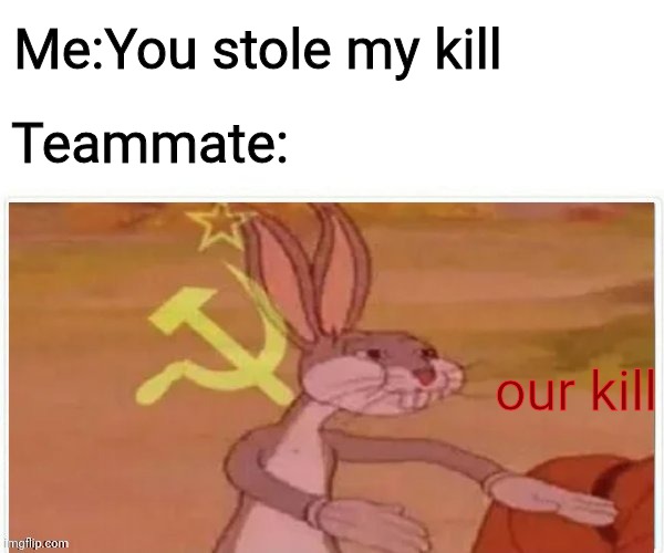 fps in a nut shell | Me:You stole my kill; Teammate:; our kill | image tagged in communist bugs bunny,relatable,fps,funny,in a nutshell,video games | made w/ Imgflip meme maker