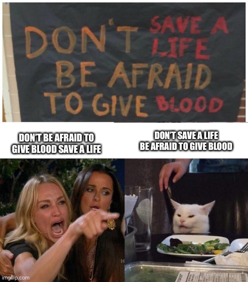 DON’T SAVE A LIFE BE AFRAID TO GIVE BLOOD; DON’T BE AFRAID TO GIVE BLOOD SAVE A LIFE | image tagged in memes,woman yelling at cat,lol,funny memes,blood,save me | made w/ Imgflip meme maker