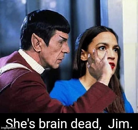 She's brain dead, Jim. | She's brain dead,  Jim. | image tagged in aoc,mr spock,brain dead | made w/ Imgflip meme maker