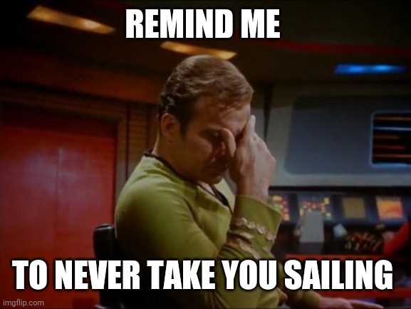Captain Kirk Facepalm | REMIND ME TO NEVER TAKE YOU SAILING | image tagged in captain kirk facepalm | made w/ Imgflip meme maker