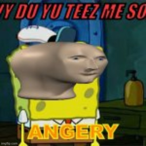 meme man S-BOB ANGERY (DIY) | image tagged in angery,meme man,funny,triggered,misspelled,s-bob | made w/ Imgflip meme maker