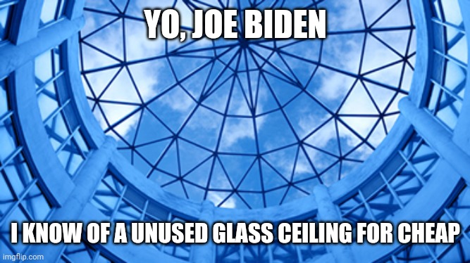 Joe Biden Glass Ceiling | YO, JOE BIDEN; I KNOW OF A UNUSED GLASS CEILING FOR CHEAP | image tagged in joe biden,glass ceiling | made w/ Imgflip meme maker