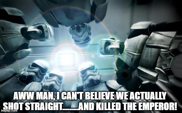 Don't Worry, There's a Spare..... | AWW MAN, I CAN'T BELIEVE WE ACTUALLY SHOT STRAIGHT.........AND KILLED THE EMPEROR! | image tagged in storm troopers | made w/ Imgflip meme maker