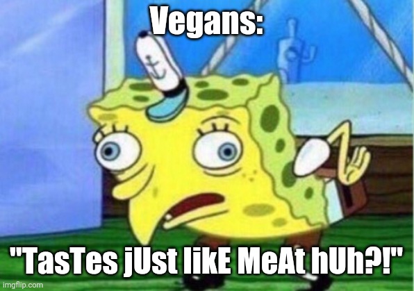 Mocking Spongebob | Vegans:; "TasTes jUst likE MeAt hUh?!" | image tagged in memes,mocking spongebob,vegan,vegetarian,food | made w/ Imgflip meme maker