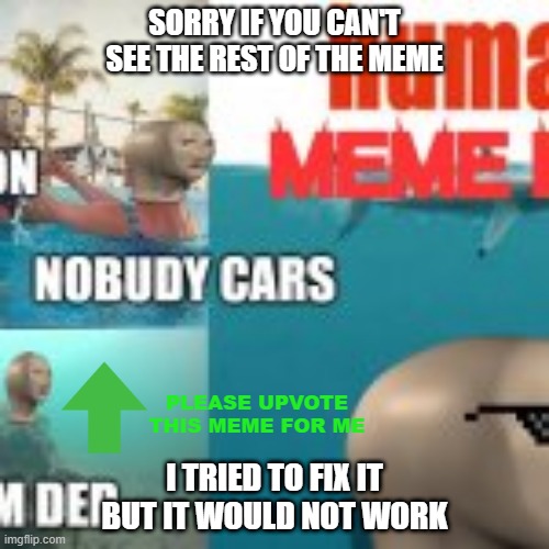 JuhnyBoi DIY meme-man POOL PARTY meme /sry | SORRY IF YOU CAN'T SEE THE REST OF THE MEME; PLEASE UPVOTE THIS MEME FOR ME; I TRIED TO FIX IT BUT IT WOULD NOT WORK | image tagged in sorry about the cut off i will try to fix it,please upvote | made w/ Imgflip meme maker
