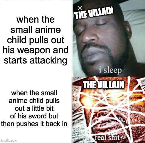 anime be like | when the small anime child pulls out his weapon and starts attacking; THE VILLAIN; when the small anime child pulls out a little bit of his sword but then pushes it back in; THE VILLAIN | image tagged in memes,sleeping shaq,anime,funny | made w/ Imgflip meme maker