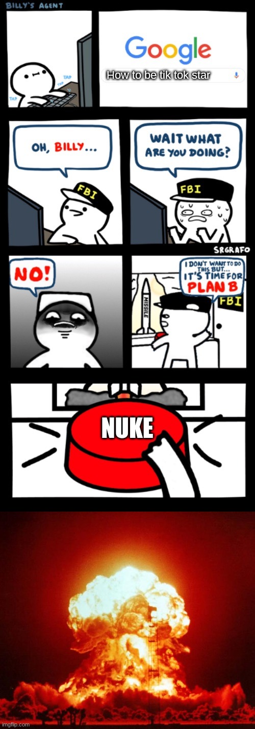 How to be tik tok star; NUKE | image tagged in nuke,billys fbi agent plan b | made w/ Imgflip meme maker