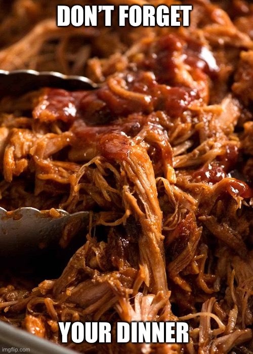 Pulled pork | DON’T FORGET; YOUR DINNER | image tagged in dinner | made w/ Imgflip meme maker