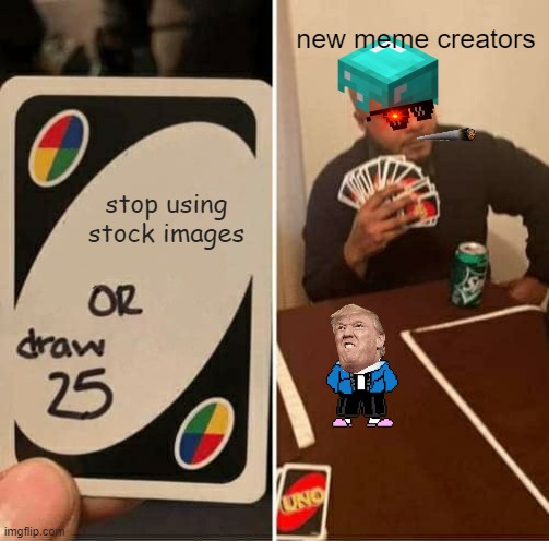 trump sans | new meme creators; stop using stock images | image tagged in memes,uno draw 25 cards | made w/ Imgflip meme maker