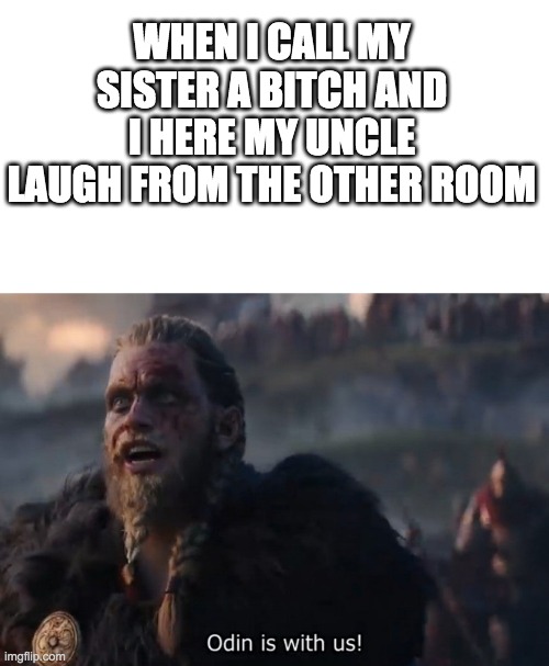 odin be with us doe | WHEN I CALL MY SISTER A BITCH AND I HERE MY UNCLE LAUGH FROM THE OTHER ROOM | image tagged in blank white template,odin is with us,uncle,odin,funny | made w/ Imgflip meme maker