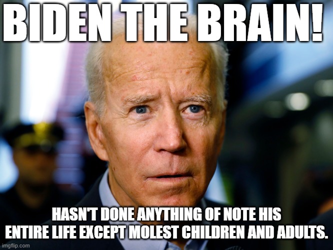 What is it? What am I seeing? A bright strobing light? Am I having another stroke?Yeah I'm having another stroke of a 9 year old | BIDEN THE BRAIN! HASN'T DONE ANYTHING OF NOTE HIS ENTIRE LIFE EXCEPT MOLEST CHILDREN AND ADULTS. | image tagged in biden riden children,bidens brain hurts | made w/ Imgflip meme maker