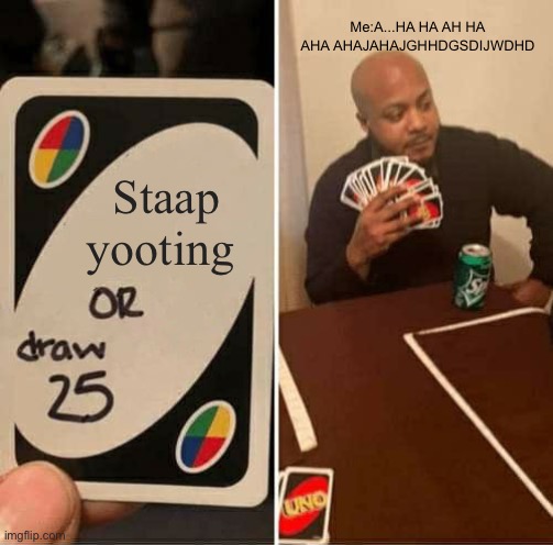 UNO Draw 25 Cards Meme | Me:A...HA HA AH HA AHA AHAJAHAJGHHDGSDIJWDHD; Staap yooting | image tagged in memes,uno draw 25 cards | made w/ Imgflip meme maker