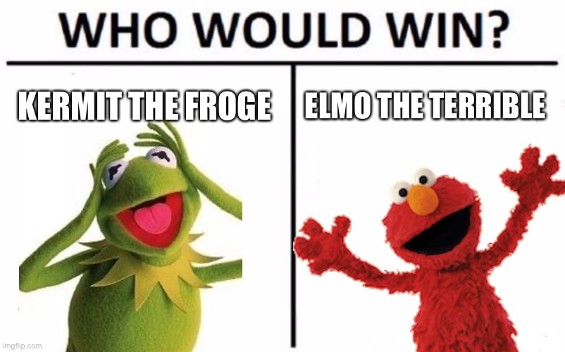 Who would win? | KERMIT THE FROGE; ELMO THE TERRIBLE | image tagged in memes,who would win | made w/ Imgflip meme maker