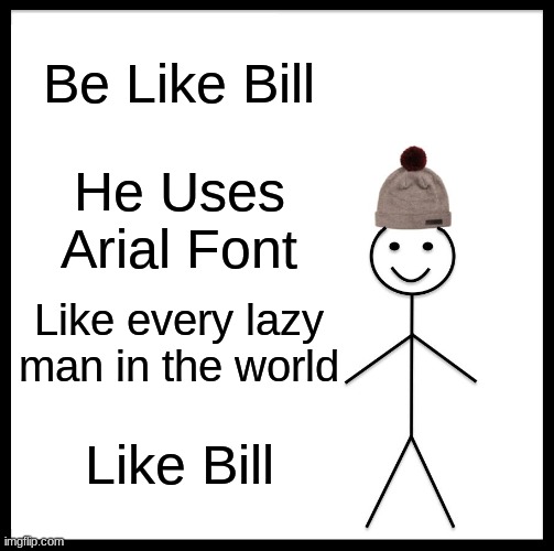 Be Like Bill Meme | Be Like Bill; He Uses Arial Font; Like every lazy man in the world; Like Bill | image tagged in memes,be like bill | made w/ Imgflip meme maker