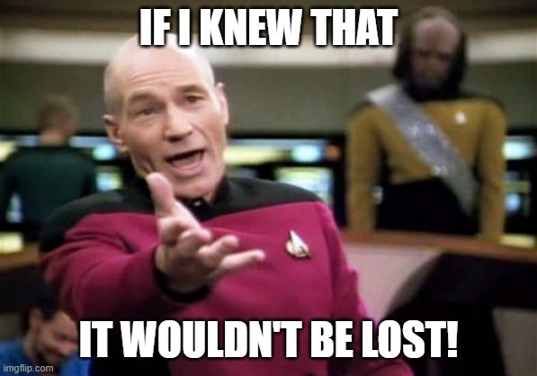 Picard Wtf Meme | IF I KNEW THAT IT WOULDN'T BE LOST! | image tagged in memes,picard wtf | made w/ Imgflip meme maker