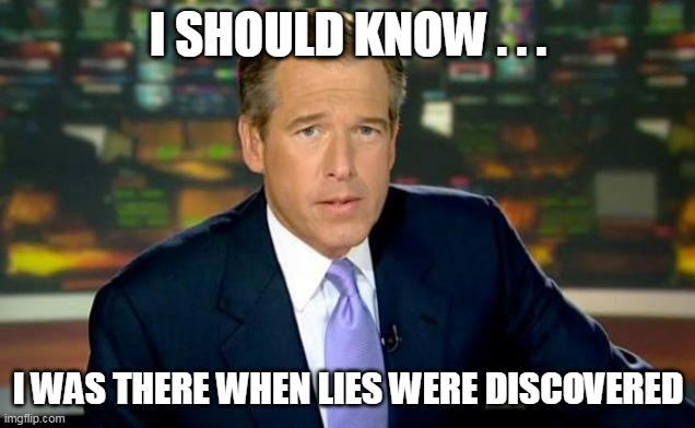 Brian Williams Was There Meme | I SHOULD KNOW . . . I WAS THERE WHEN LIES WERE DISCOVERED | image tagged in memes,brian williams was there | made w/ Imgflip meme maker