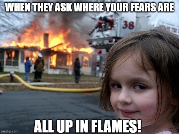 Disaster Girl Meme | WHEN THEY ASK WHERE YOUR FEARS ARE; ALL UP IN FLAMES! | image tagged in memes,disaster girl | made w/ Imgflip meme maker