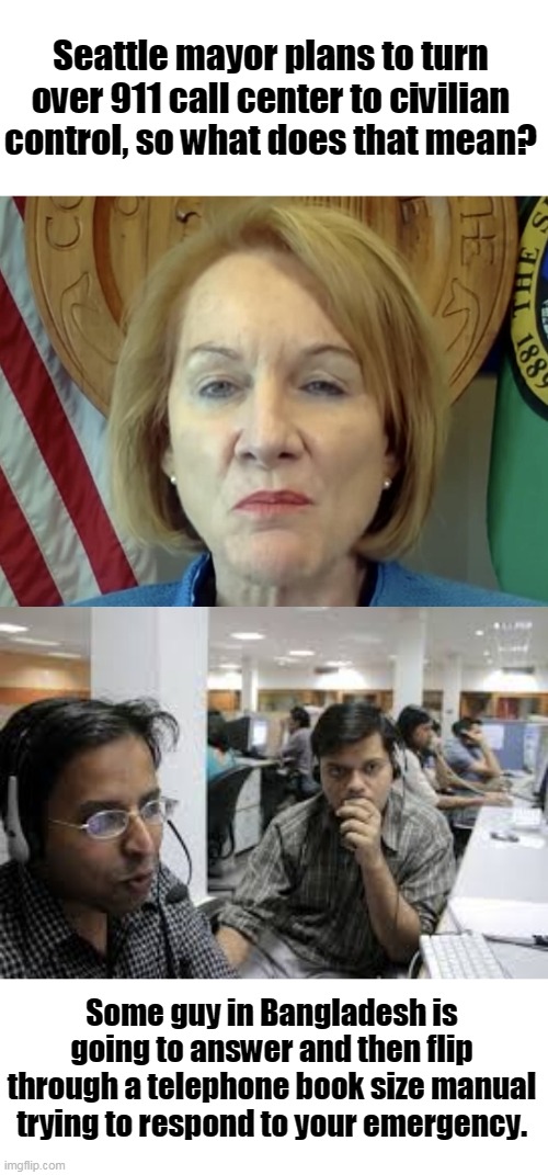 Why Democrats should never be in charge. | Seattle mayor plans to turn over 911 call center to civilian control, so what does that mean? Some guy in Bangladesh is going to answer and then flip through a telephone book size manual trying to respond to your emergency. | image tagged in seattle mayor jenny durkan,911,civilian,democrats,police,blm | made w/ Imgflip meme maker