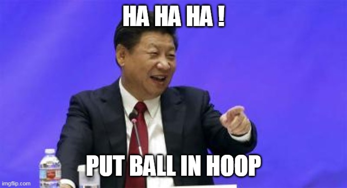 Xi Jinping Laughing | HA HA HA ! PUT BALL IN HOOP | image tagged in xi jinping laughing | made w/ Imgflip meme maker
