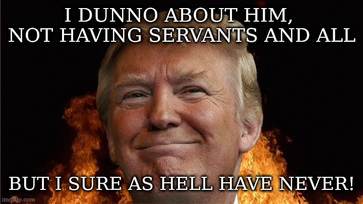 we all going to die | I DUNNO ABOUT HIM, 
NOT HAVING SERVANTS AND ALL BUT I SURE AS HELL HAVE NEVER! | image tagged in we all going to die | made w/ Imgflip meme maker