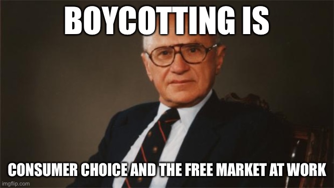 When conservatives blame “cancel culture” but then turn around and boycott shit too. | BOYCOTTING IS; CONSUMER CHOICE AND THE FREE MARKET AT WORK | image tagged in milton friedman libertarian party,boycott,cancelled,free market,consumerism,conservative hypocrisy | made w/ Imgflip meme maker
