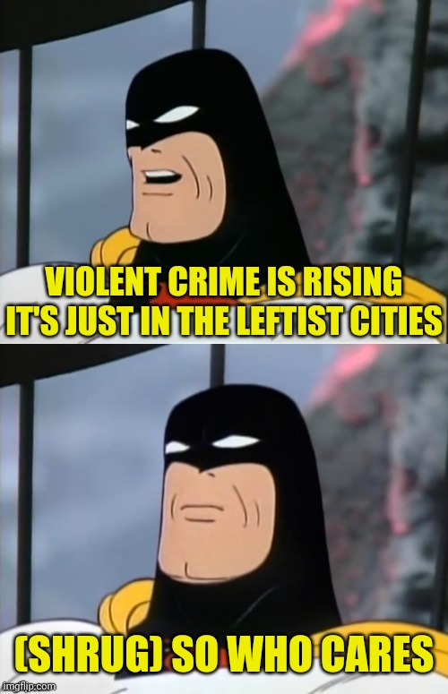 Space Ghost | VIOLENT CRIME IS RISING IT'S JUST IN THE LEFTIST CITIES (SHRUG) SO WHO CARES | image tagged in space ghost | made w/ Imgflip meme maker