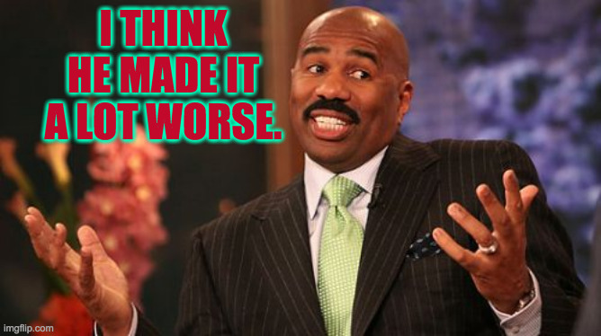 Steve Harvey Meme | I THINK HE MADE IT A LOT WORSE. | image tagged in memes,steve harvey | made w/ Imgflip meme maker