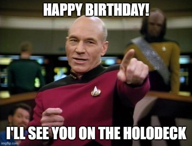 Picard | HAPPY BIRTHDAY! I'LL SEE YOU ON THE HOLODECK | image tagged in picard | made w/ Imgflip meme maker