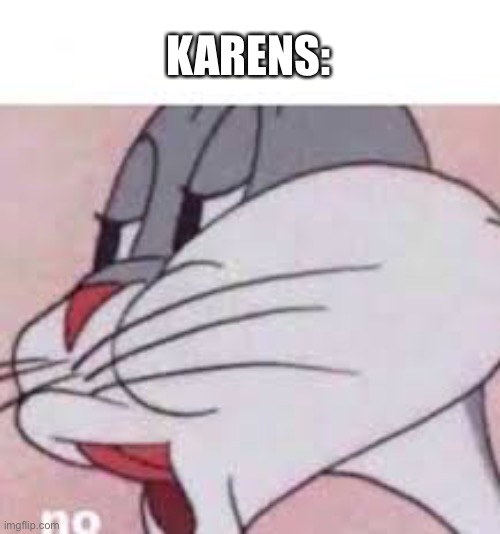 no bugs bunny | KARENS: | image tagged in no bugs bunny | made w/ Imgflip meme maker