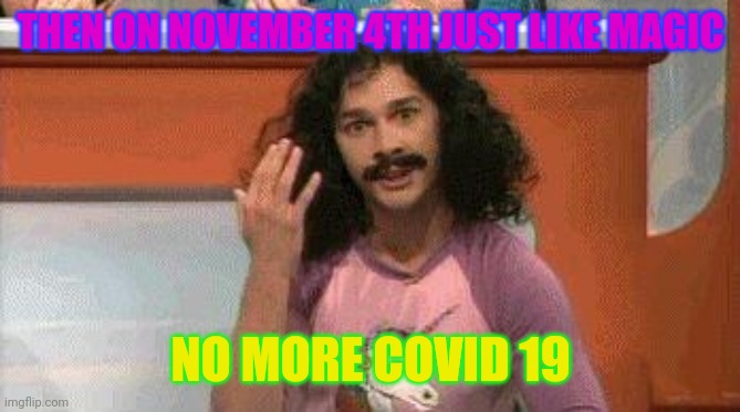 Magic | THEN ON NOVEMBER 4TH JUST LIKE MAGIC NO MORE COVID 19 | image tagged in magic | made w/ Imgflip meme maker