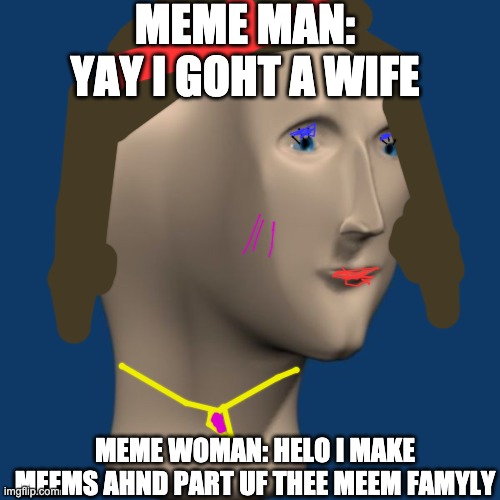 Meme man's offical wife (meme woman) | MEME MAN: YAY I GOHT A WIFE; MEME WOMAN: HELO I MAKE MEEMS AHND PART UF THEE MEEM FAMYLY | image tagged in meme man,meme woman,meme man memes | made w/ Imgflip meme maker
