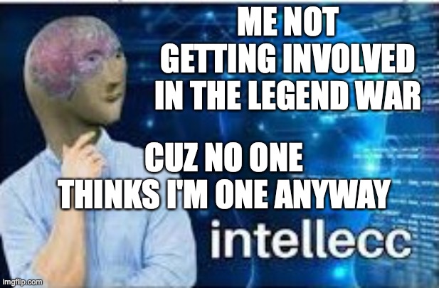 MWAHAHA | ME NOT GETTING INVOLVED IN THE LEGEND WAR; CUZ NO ONE THINKS I'M ONE ANYWAY | image tagged in intellecc,anonymously,i yam smurt,varee smurt indeid,onless i repli two some1s coment | made w/ Imgflip meme maker