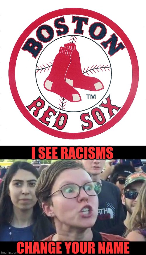 CHANGE YOUR NAME I SEE RACISMS | image tagged in angry sjw,red sox logo | made w/ Imgflip meme maker