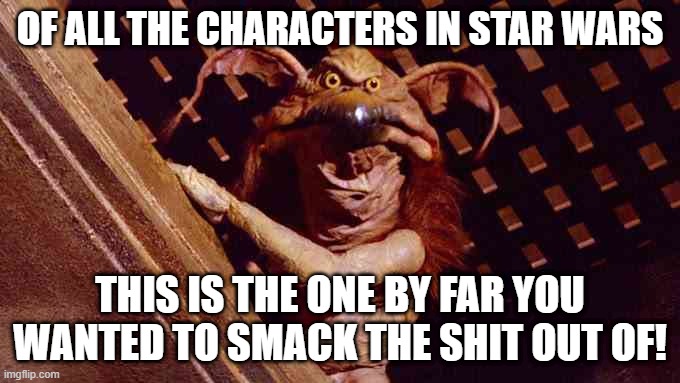 Little Bastard | OF ALL THE CHARACTERS IN STAR WARS; THIS IS THE ONE BY FAR YOU WANTED TO SMACK THE SHIT OUT OF! | image tagged in salacious crumb | made w/ Imgflip meme maker