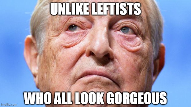 UNLIKE LEFTISTS WHO ALL LOOK GORGEOUS | made w/ Imgflip meme maker