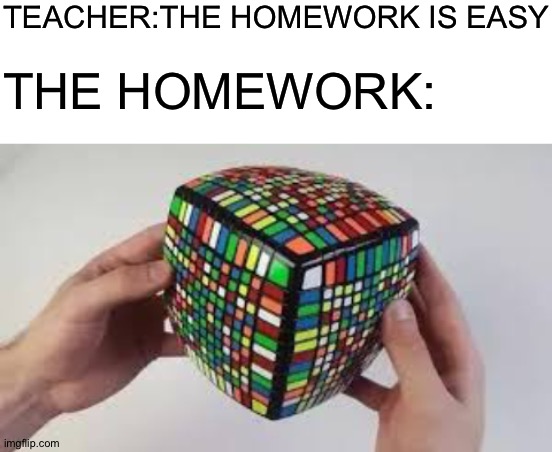 TEACHER:THE HOMEWORK IS EASY; THE HOMEWORK: | image tagged in blank white template,impossible,y u no | made w/ Imgflip meme maker