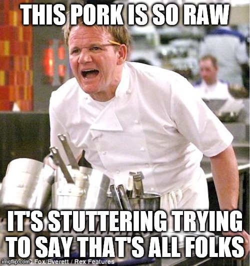 Chef Gordon Ramsay |  THIS PORK IS SO RAW; IT'S STUTTERING TRYING TO SAY THAT'S ALL FOLKS | image tagged in memes,chef gordon ramsay,looney tunes,porky pig | made w/ Imgflip meme maker