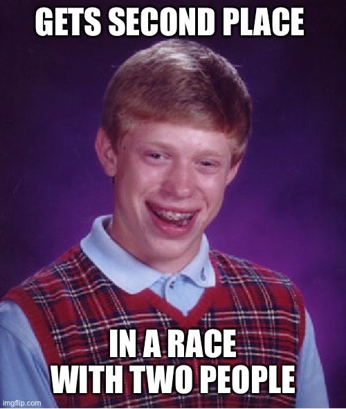 Yep |  GETS SECOND PLACE; IN A RACE WITH TWO PEOPLE | image tagged in memes,bad luck brian | made w/ Imgflip meme maker