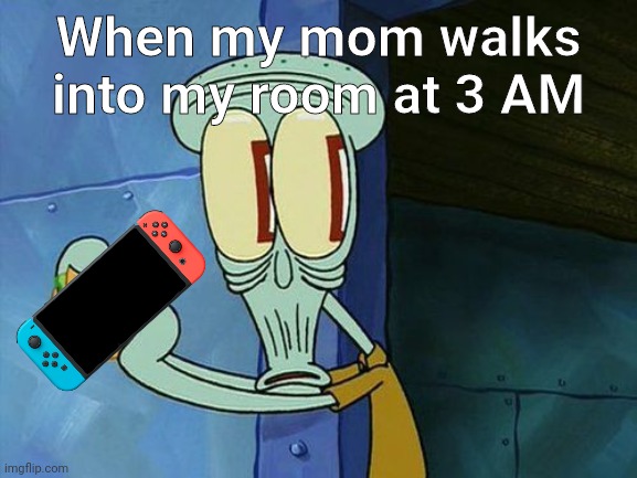 Oh shit Squidward | When my mom walks into my room at 3 AM | image tagged in oh shit squidward,squidward,spongebob | made w/ Imgflip meme maker