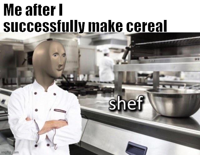 Meme Man "Shef" Meme |  Me after I successfully make cereal | image tagged in meme man shef meme | made w/ Imgflip meme maker