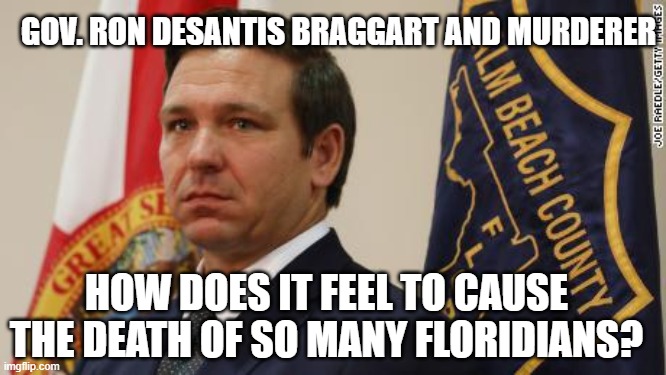 Florida is WORSE than New York! | GOV. RON DESANTIS BRAGGART AND MURDERER; HOW DOES IT FEEL TO CAUSE THE DEATH OF SO MANY FLORIDIANS? | image tagged in pandemic,covid-19,coronavirus,masks,ron desantis,trump equals death | made w/ Imgflip meme maker