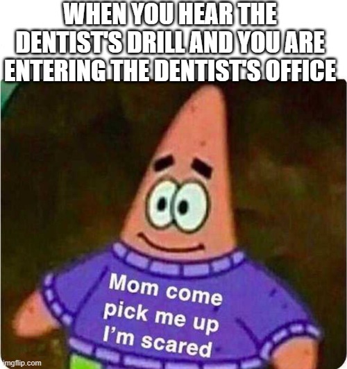 Mom come pick me up I’m scared | WHEN YOU HEAR THE DENTIST'S DRILL AND YOU ARE ENTERING THE DENTIST'S OFFICE | image tagged in mom come pick me up im scared | made w/ Imgflip meme maker