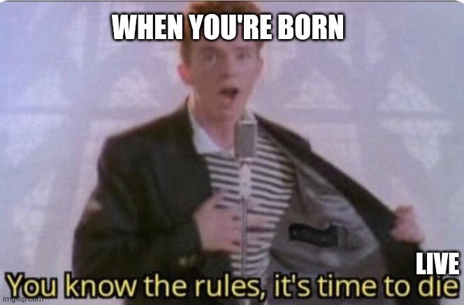I tried to draw over the 'die' but it didn't render | WHEN YOU'RE BORN; LIVE | image tagged in you know the rules its time to die | made w/ Imgflip meme maker